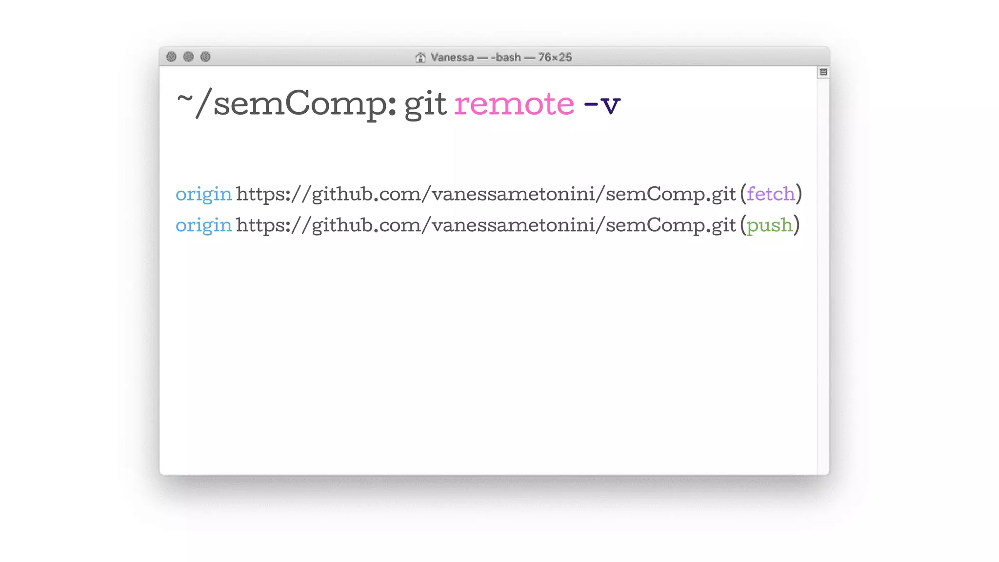 ~/semComp: git remote -v
origin https://github.com/vanessametonini/semComp.git (fetch)
origin https://github.com/vanessametonini/semComp.git (push)
 