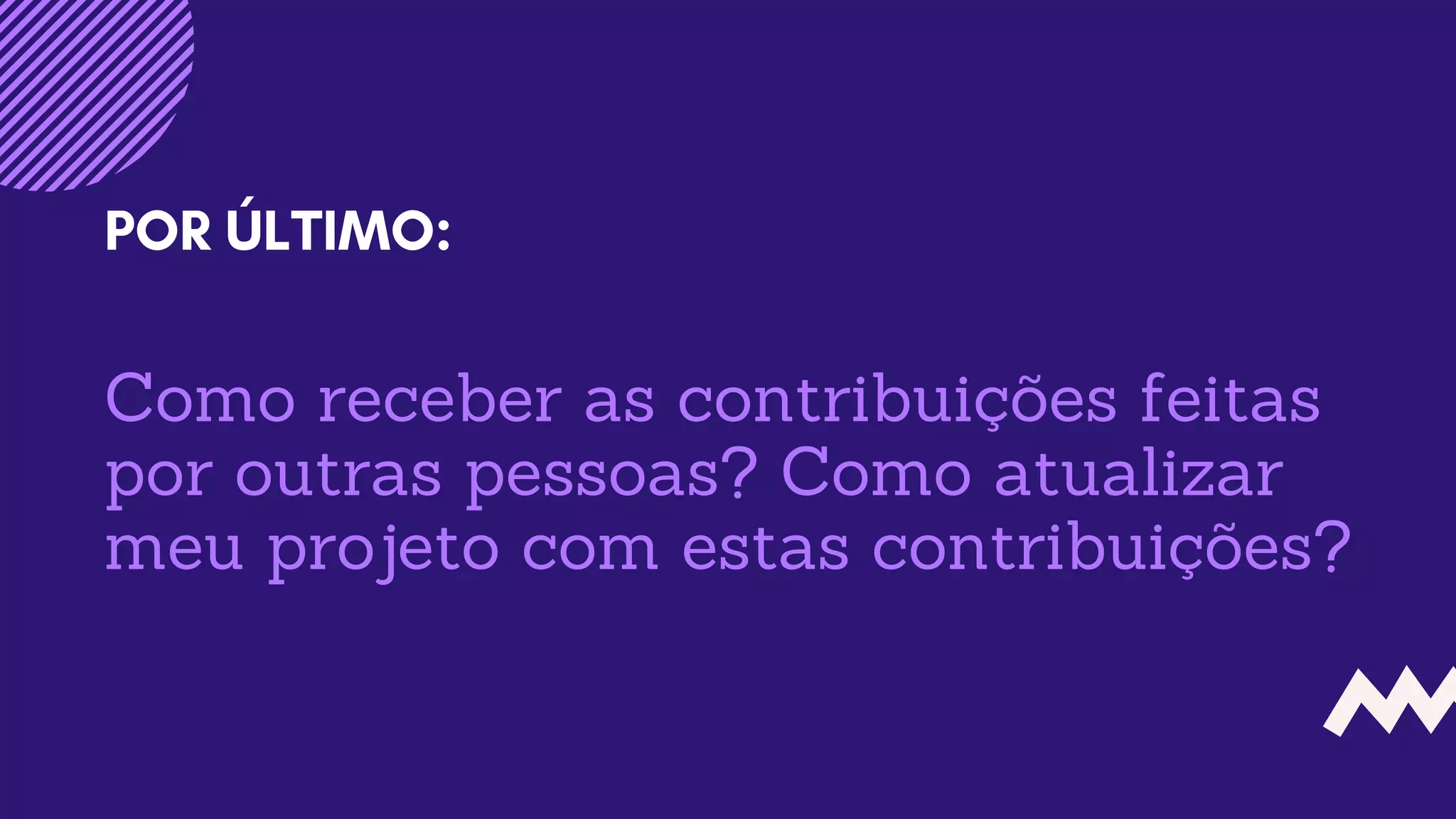 Como receber as contribuições feitas
por outras pessoas? Como atualizar
meu projeto com estas contribuições?
POR ÚLTIMO:
 