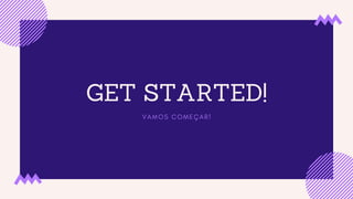 GET STARTED!
V A M O S C O M E Ç A R !
 