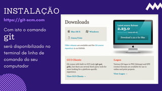 INSTALAÇÃO
https://git-scm.com
Com isto o comando
git
será disponibilizado no
terminal de linha de
comando do seu
computador
 