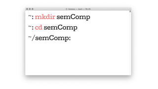 ~: mkdir semComp
~: cd semComp
~/semComp:
 