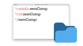 ~: mkdir semComp
~: cd semComp
~/semComp:
 