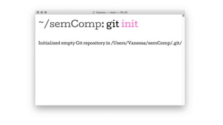 ~/semComp: git init
Initialized empty Git repository in /Users/Vanessa/semComp/.git/
 