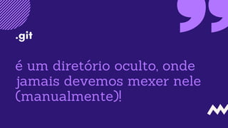 é um diretório oculto, onde
jamais devemos mexer nele
(manualmente)!
.git
 