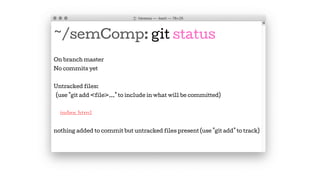 ~/semComp: git status
On branch master
No commits yet
Untracked files:
(use "git add <file>..." to include in what will be committed)
index.html
nothing added to commit but untracked files present (use "git add" to track)
 