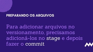 Para adicionar arquivos no
versionamento, precisamos
adicioná-los no stage e depois
fazer o commit
PREPARANDO OS ARQUIVOS
 