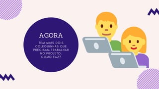 AGORA
T E M M A I S D O I S
C O L E G U I N H A S Q U E
P R E C I S A M T R A B A L H A R
N O P R O J E T O .
C O M O F A Z ?
 