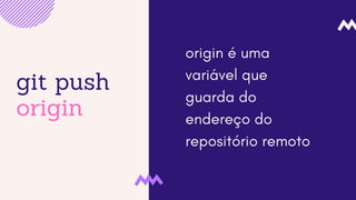 git push
origin
origin é uma
variável que
guarda do
endereço do
repositório remoto
 