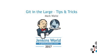 Git in the Large – Tips & Tricks
Mark Waite
 
