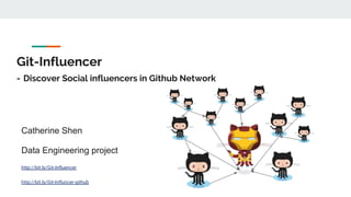 Git-Influencer
- Discover Social influencers in Github Network
Catherine Shen
Data Engineering project
http://bit.ly/Git-Influencer
http://bit.ly/Git-Influncer-github
 