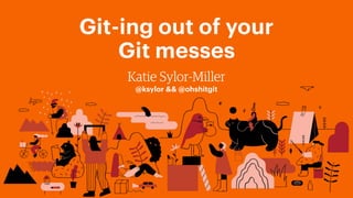 Git-ing out of your
Git messes
Katie Sylor-Miller
@ksylor && @ohshitgit
 
