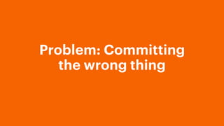 Problem: Committing
the wrong thing
 