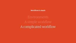 Environments
A simple workflow
A complicated workflow
Workflows in depth
 
