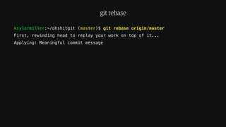 ksylormiller:~/ohshitgit (master)$ git rebase origin/master
First, rewinding head to replay your work on top of it...
Applying: Meaningful commit message
69
git rebase
 