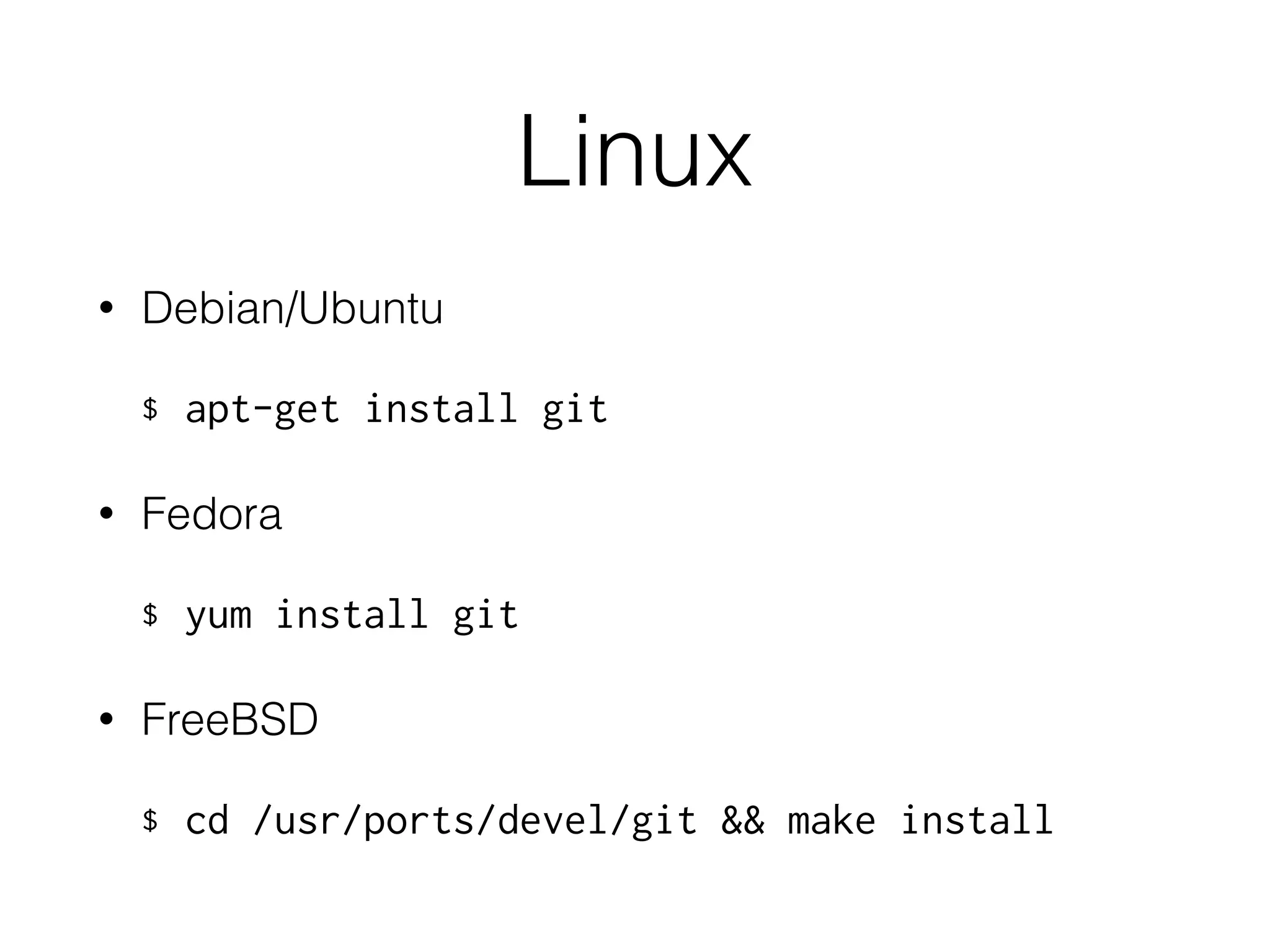 Linux
• Debian/Ubuntu
$ apt-get install git
• Fedora
$ yum install git
• FreeBSD
$ cd /usr/ports/devel/git && make install