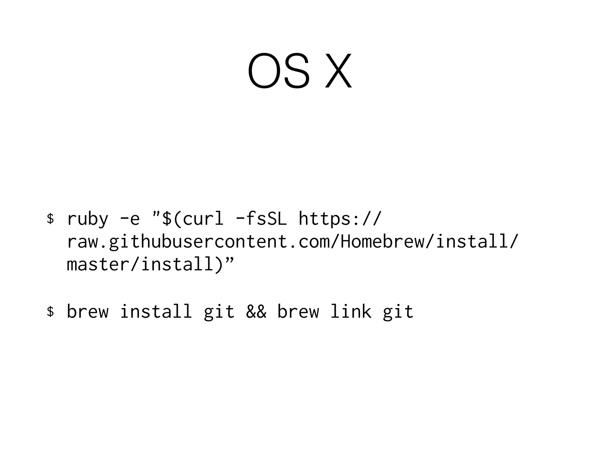 OS X
$ ruby -e "$(curl -fsSL https://
raw.githubusercontent.com/Homebrew/install/
master/install)”
$ brew install git && brew link git