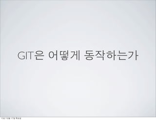 GIT은 어떻게 동작하는가

13년	 10월	 17일	 목요일

 