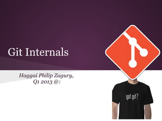 Git Internals
Haggai Philip Zagury,
Q1 2013 @:
 