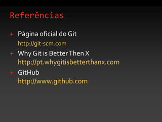 ReferênciasPágina oficial do Githttp://git-scm.comWhyGitisBetterThenX http://pt.whygitisbetterthanx.comGitHubhttp://www.github.com