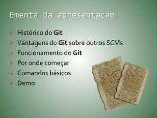 Ementa da apresentaçãoHistórico do GitVantagens do Git sobre outros SCMsFuncionamento do GitPorondecomeçarComandos básicosDemo