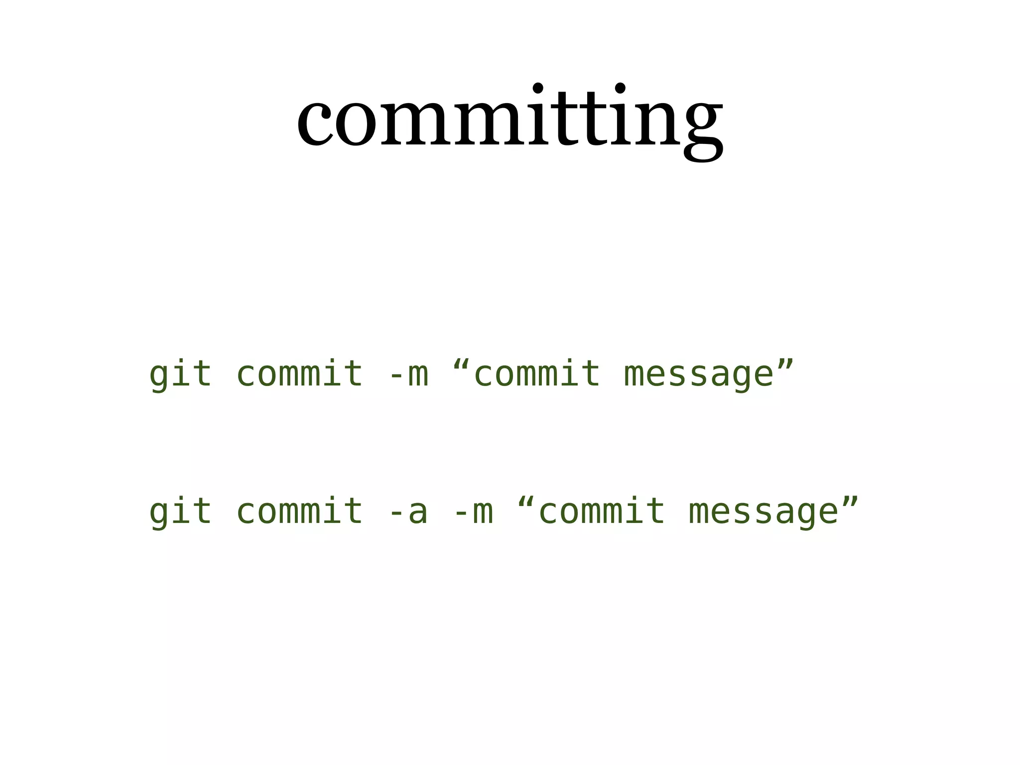 committing

git commit -m “commit message”


git commit -a -m “commit message”
 