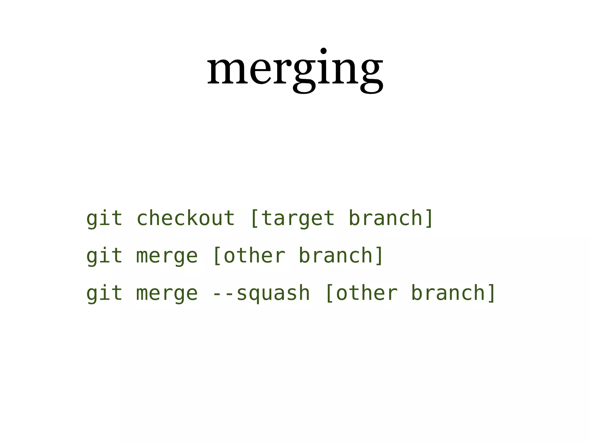 merging

git checkout [target branch]
git merge [other branch]
git merge --squash [other branch]
 