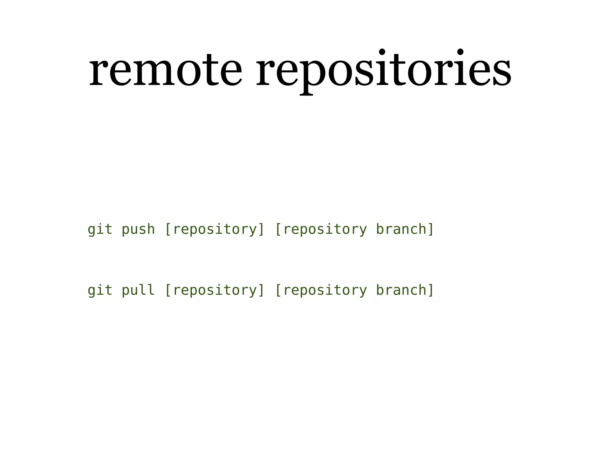 remote repositories


git push [repository] [repository branch]



git pull [repository] [repository branch]
 
