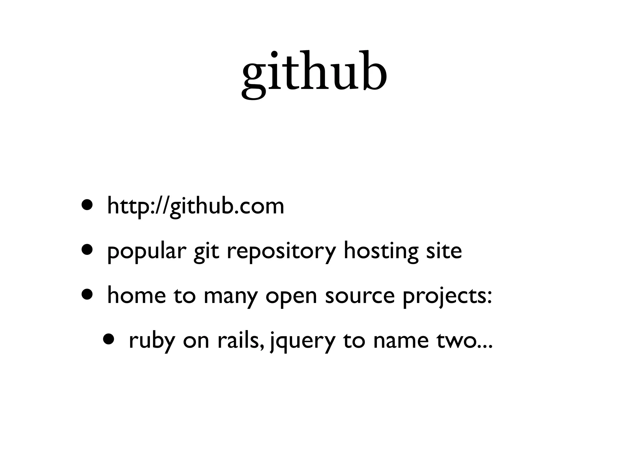 github

• http://github.com
• popular git repository hosting site
• home to many open source projects:
 • ruby on rails, jquery to name two...
 