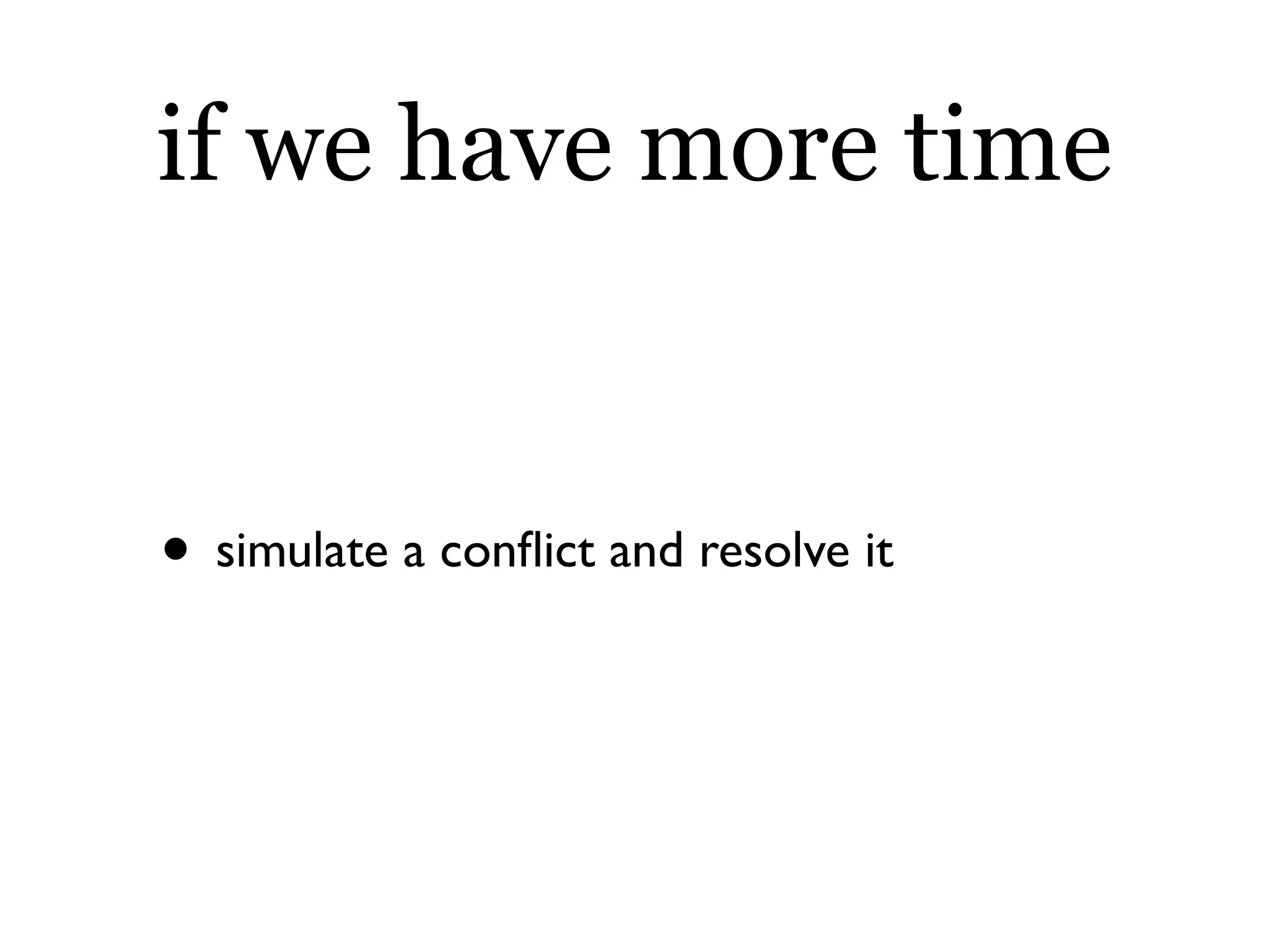 if we have more time


• simulate a conﬂict and resolve it
 