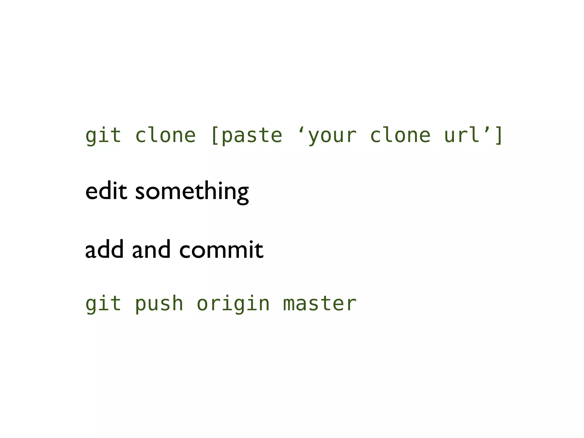 git clone [paste ‘your clone url’]

edit something

add and commit
git push origin master
 
