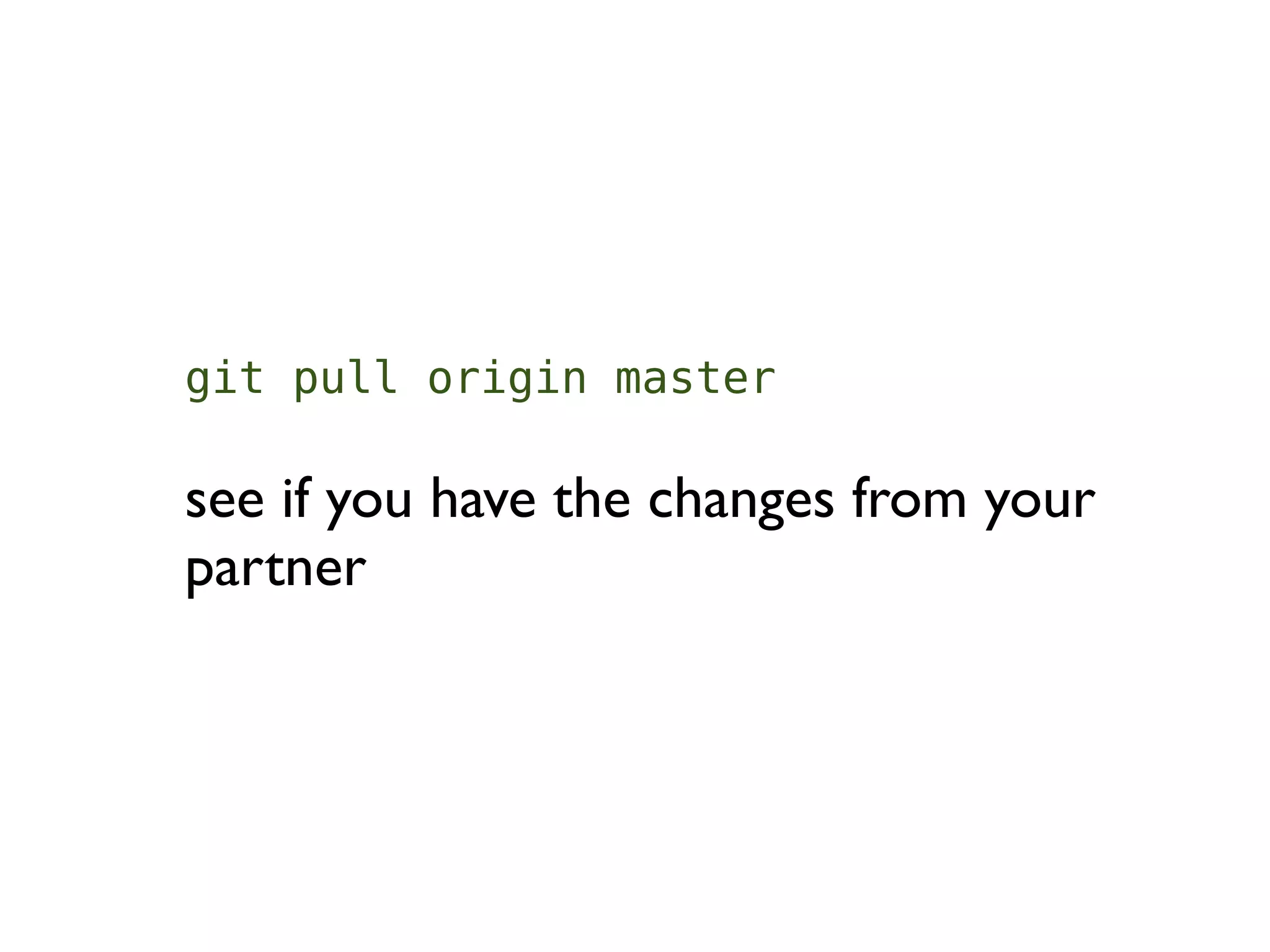 git pull origin master

see if you have the changes from your
partner
 