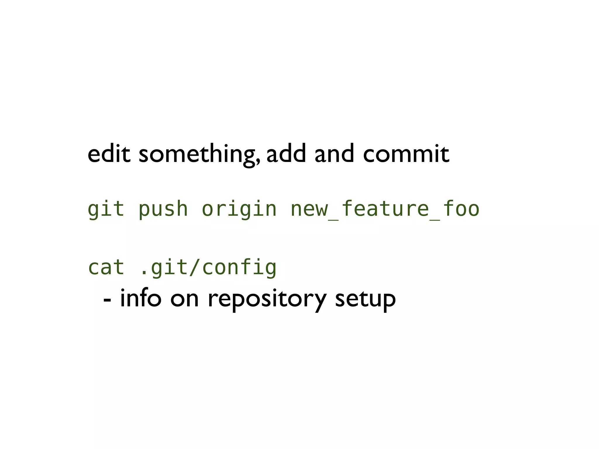 edit something, add and commit
git push origin new_feature_foo

cat .git/config
 - info on repository setup
 