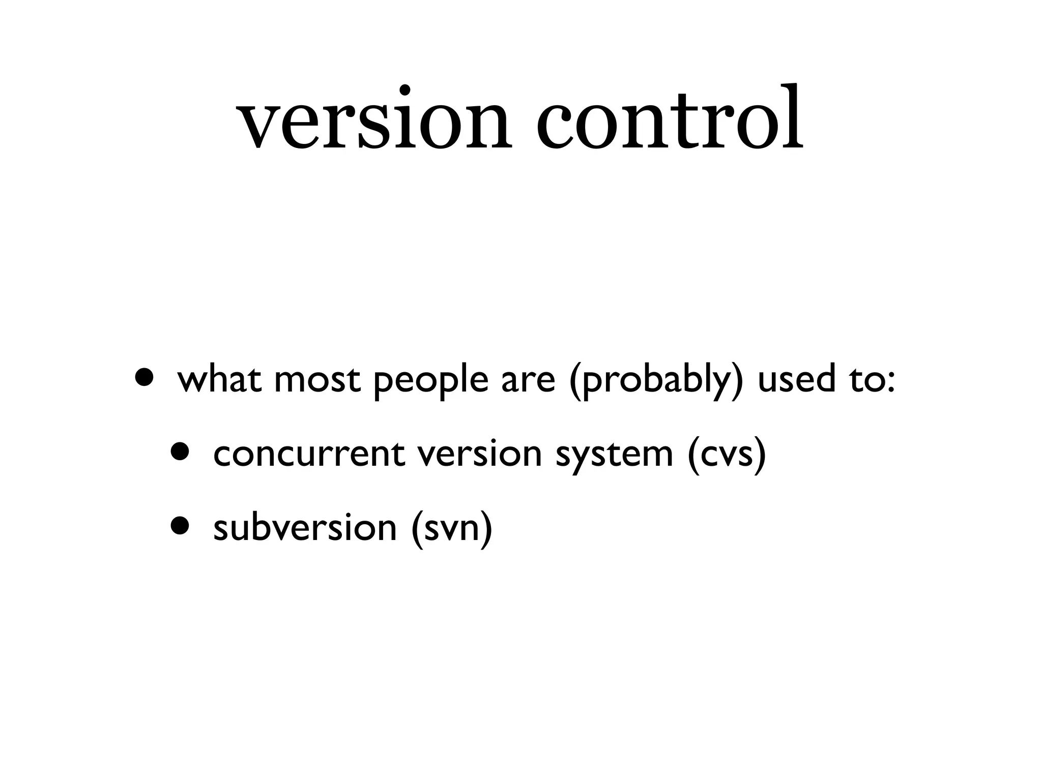 version control

• what most people are (probably) used to:
 • concurrent version system (cvs)
 • subversion (svn)
 