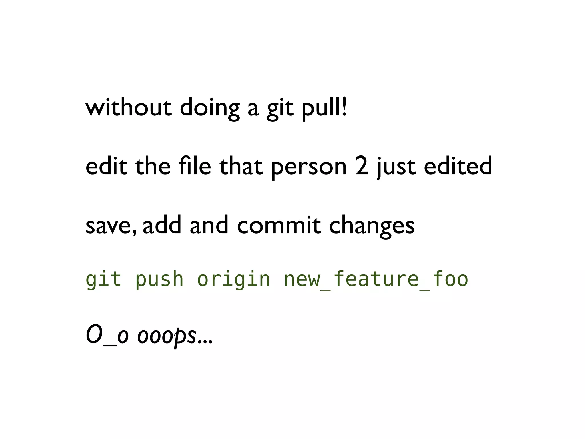 without doing a git pull!

edit the ﬁle that person 2 just edited

save, add and commit changes
git push origin new_feature_foo

O_o ooops...
 