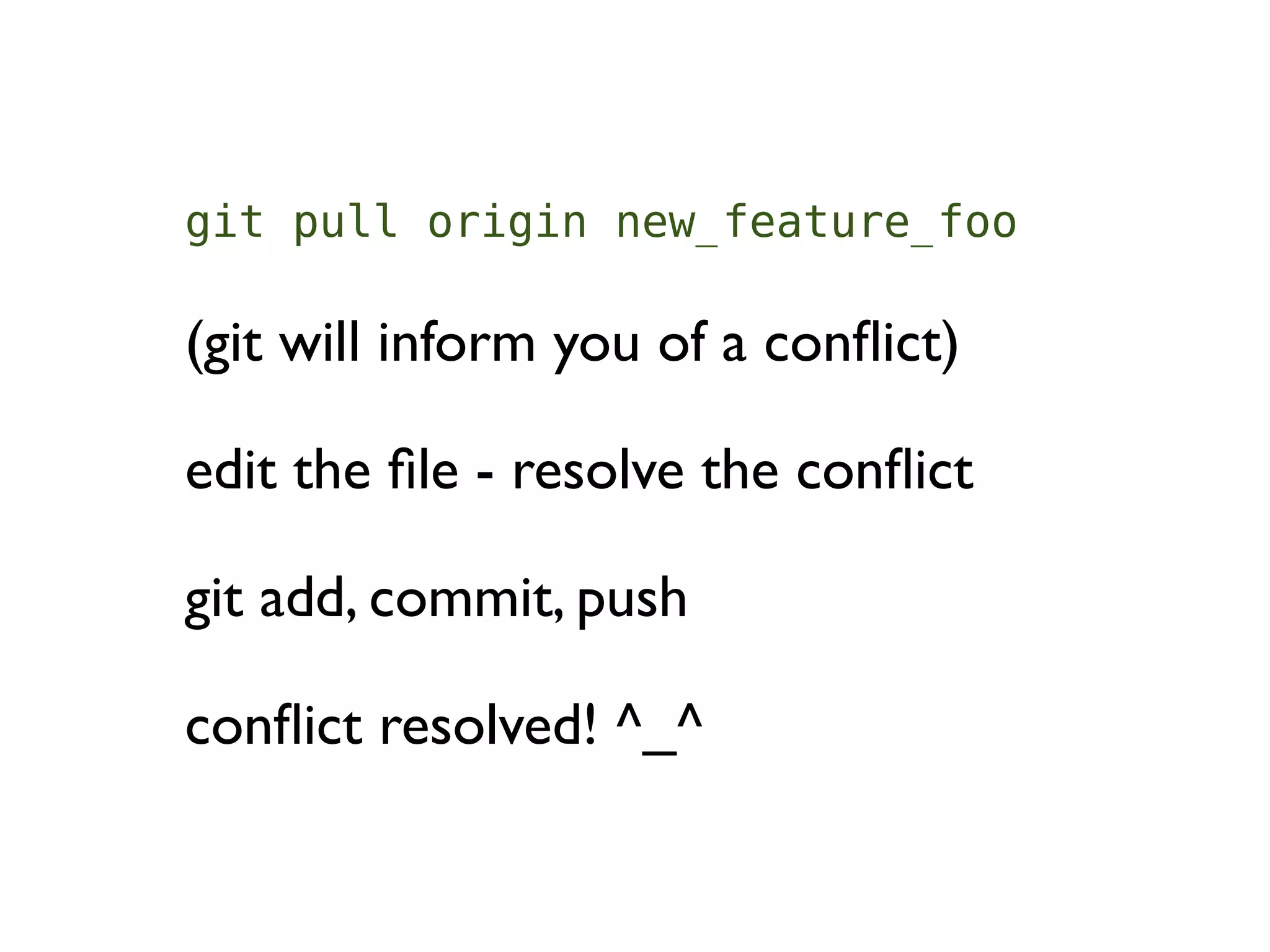 git pull origin new_feature_foo

(git will inform you of a conﬂict)

edit the ﬁle - resolve the conﬂict

git add, commit, push

conﬂict resolved! ^_^
 
