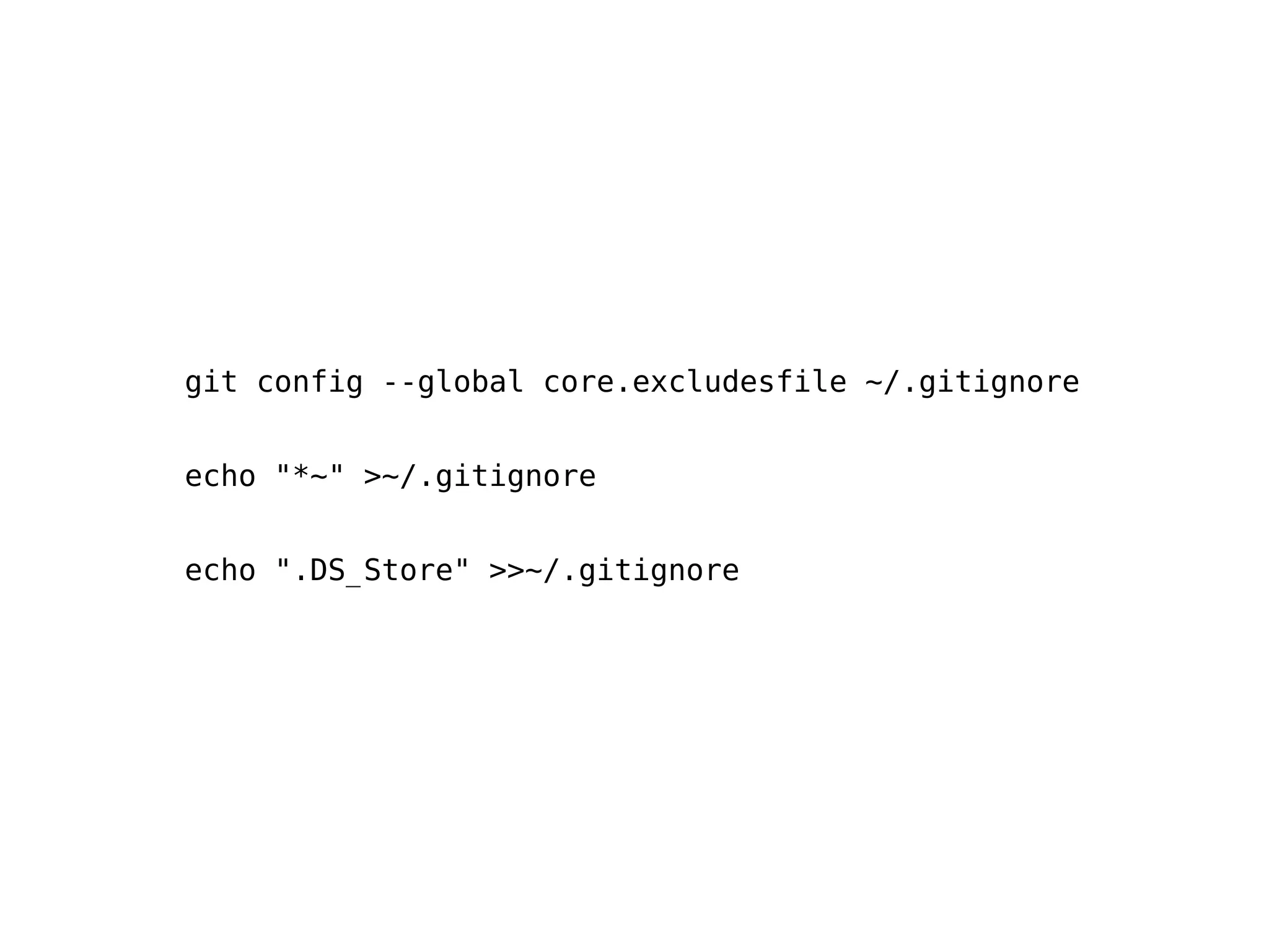 git config --global core.excludesfile ~/.gitignore


echo "*~" >~/.gitignore


echo ".DS_Store" >>~/.gitignore
 