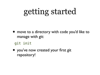 getting started

• move to a directory with code you’d like to
  manage with git:
 git init

• you’ve now created your ﬁrst git
  repository!
 