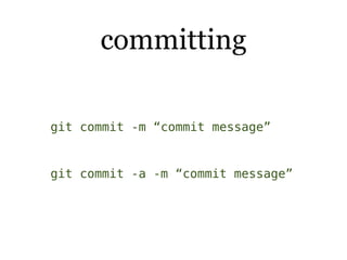 committing

git commit -m “commit message”


git commit -a -m “commit message”
 