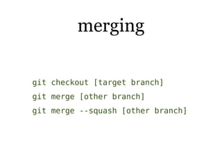 merging

git checkout [target branch]
git merge [other branch]
git merge --squash [other branch]
 