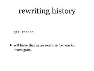 rewriting history

  git rebase



• will leave that as an exercise for you to
  investigate...
 