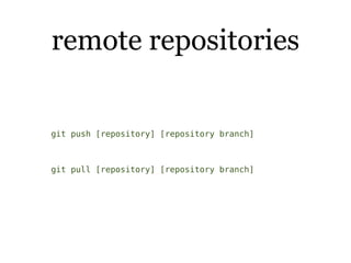 remote repositories


git push [repository] [repository branch]



git pull [repository] [repository branch]
 