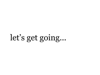 let’s get going...
 