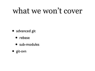 what we won’t cover

• advanced git
 • rebase
 • sub-modules
• git-svn
 