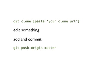 git clone [paste ‘your clone url’]

edit something

add and commit
git push origin master
 