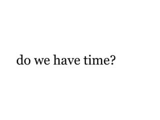 do we have time?
 