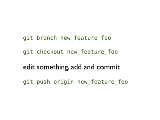 git branch new_feature_foo

git checkout new_feature_foo

edit something, add and commit
git push origin new_feature_foo
 