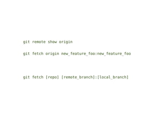 git remote show origin


git fetch origin new_feature_foo:new_feature_foo




git fetch [repo] [remote_branch]:[local_branch]
 