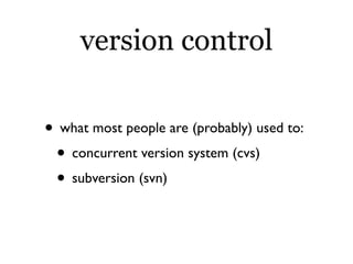 version control

• what most people are (probably) used to:
 • concurrent version system (cvs)
 • subversion (svn)
 