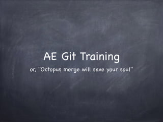 AE Git Training 
or, "Octopus merge will save your soul" 
 
