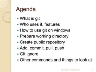 Agenda
 What is git
 Who uses it, features
 How to use git on windows
 Prepare working directory
 Create public repos...